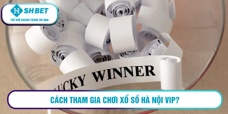 CÁCH THAM GIA CHƠI XỔ SỐ HÀ NỘI VIP?